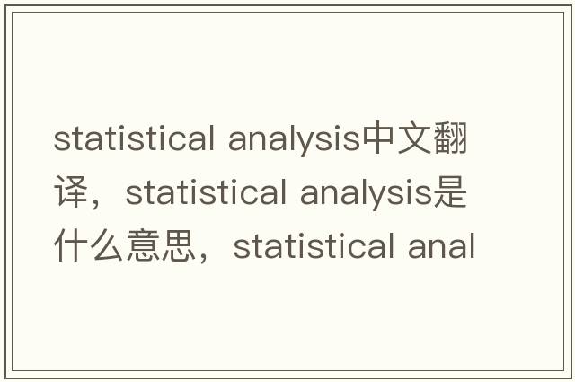 statistical analysis中文翻譯，statistical analysis是什么意思，statistical analysis發(fā)音、用法及例句