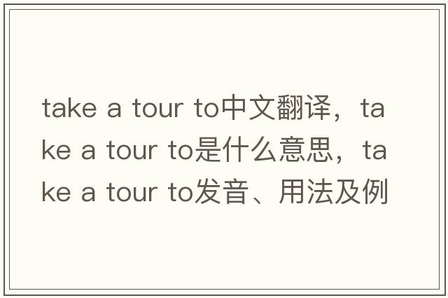 take a tour to中文翻譯，take a tour to是什么意思，take a tour to發(fā)音、用法及例句