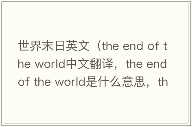 世界末日英文（the end of the world中文翻譯，the end of the world是什么意思，the end of the world發(fā)音、用法及例句）