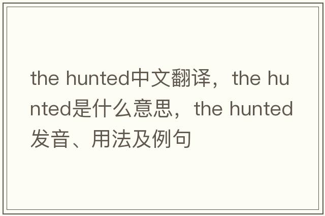 the hunted中文翻譯，the hunted是什么意思，the hunted發(fā)音、用法及例句