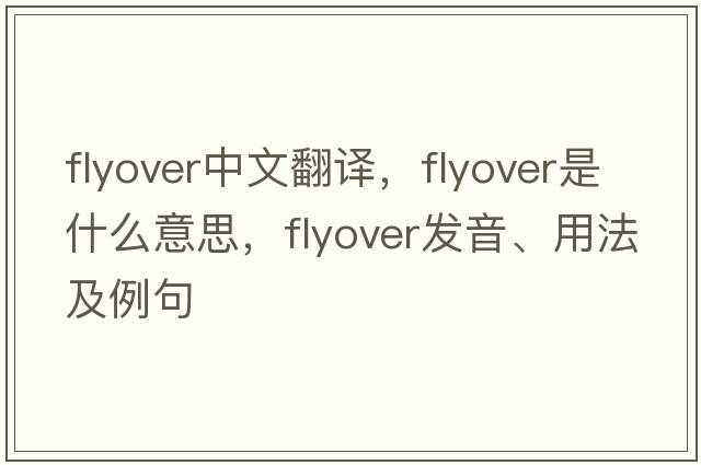 flyover中文翻譯，flyover是什么意思，flyover發(fā)音、用法及例句