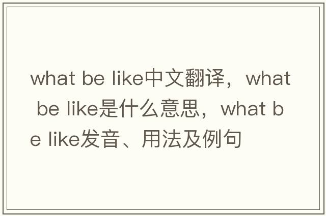 what be like中文翻譯，what be like是什么意思，what be like發(fā)音、用法及例句