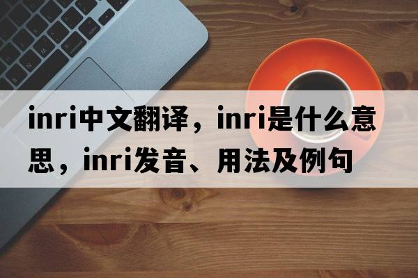 INRI中文翻譯，INRI是什么意思，INRI發(fā)音、用法及例句
