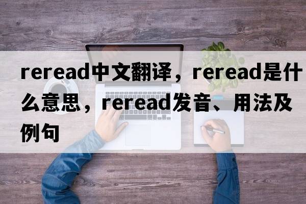 reread中文翻譯，reread是什么意思，reread發(fā)音、用法及例句