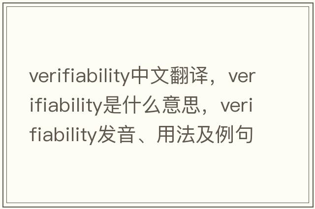 verifiability中文翻譯，verifiability是什么意思，verifiability發(fā)音、用法及例句