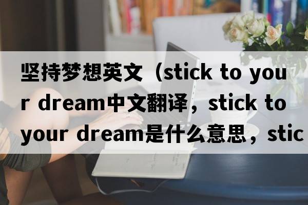 堅持夢(mèng)想英文（stick to your dream中文翻譯，stick to your dream是什么意思，stick to your dream發(fā)音、用法及例句）