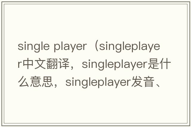 single player（singleplayer中文翻譯，singleplayer是什么意思，singleplayer發(fā)音、用法及例句）
