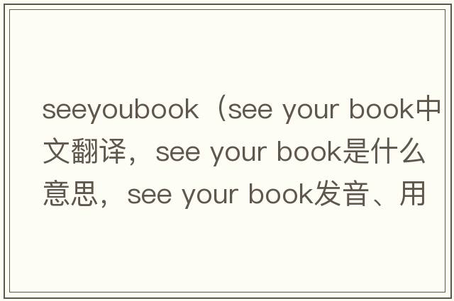 seeyoubook（see your book中文翻譯，see your book是什么意思，see your book發(fā)音、用法及例句）
