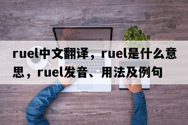 Ruel中文翻譯，Ruel是什么意思，Ruel發(fā)音、用法及例句