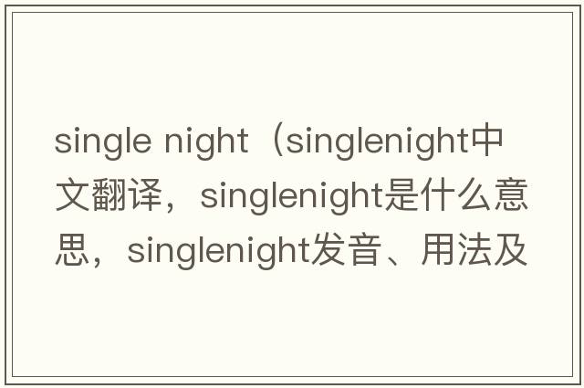 single night（singlenight中文翻譯，singlenight是什么意思，singlenight發(fā)音、用法及例句）