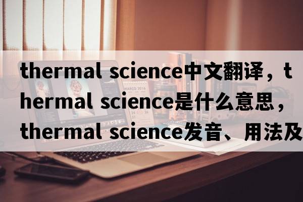 thermal science中文翻譯，thermal science是什么意思，thermal science發(fā)音、用法及例句
