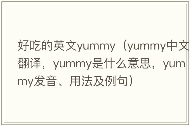 好吃的英文yummy（yummy中文翻譯，yummy是什么意思，yummy發(fā)音、用法及例句）