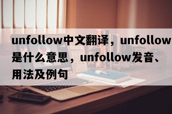 unfollow中文翻譯，unfollow是什么意思，unfollow發(fā)音、用法及例句