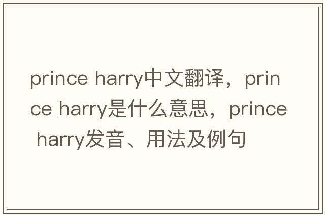 prince harry中文翻譯，prince harry是什么意思，prince harry發(fā)音、用法及例句