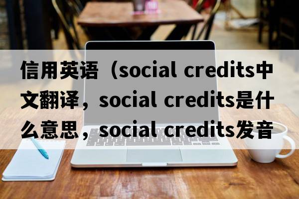 信用英語(yǔ)（social credits中文翻譯，social credits是什么意思，social credits發(fā)音、用法及例句）