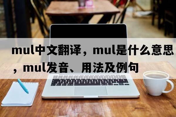 mul中文翻譯，mul是什么意思，mul發(fā)音、用法及例句