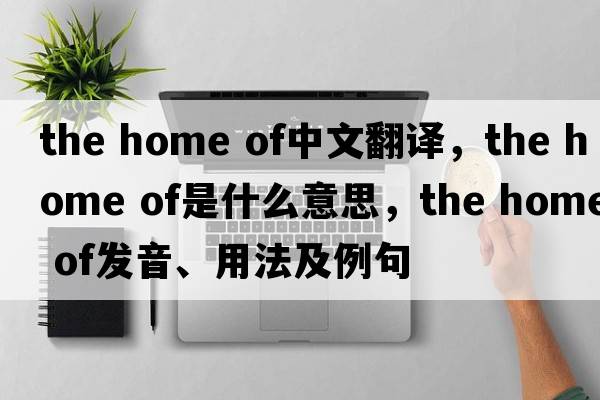the home of中文翻譯，the home of是什么意思，the home of發(fā)音、用法及例句