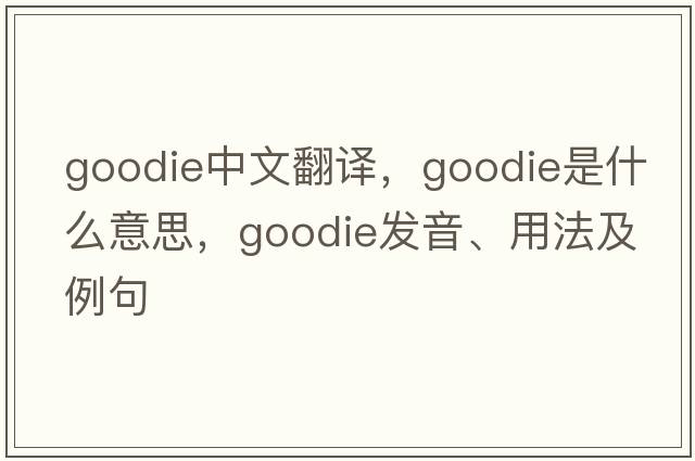 goodie中文翻譯，goodie是什么意思，goodie發(fā)音、用法及例句