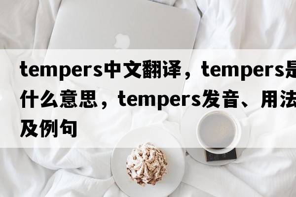tempers中文翻譯，tempers是什么意思，tempers發(fā)音、用法及例句