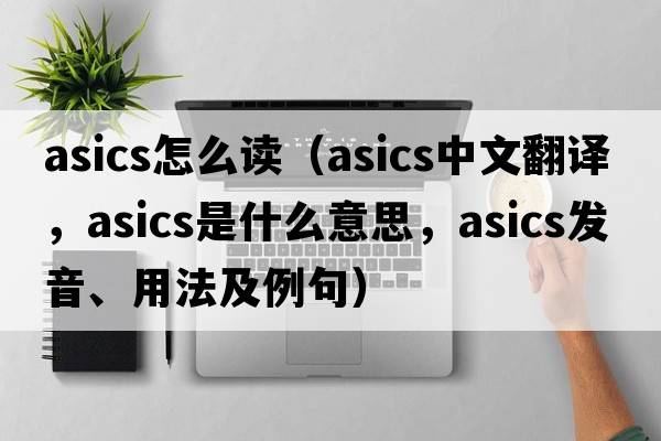 asics怎么讀（ASICs中文翻譯，ASICs是什么意思，ASICs發(fā)音、用法及例句）