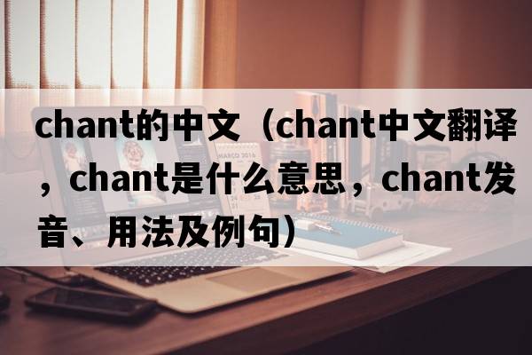 chant的中文（chant中文翻譯，chant是什么意思，chant發(fā)音、用法及例句）