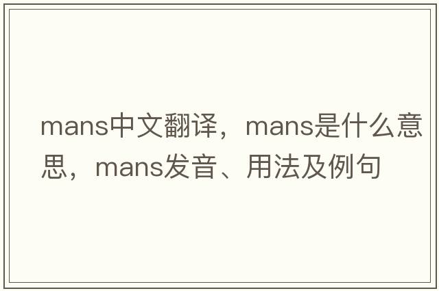 MANS中文翻譯，MANS是什么意思，MANS發(fā)音、用法及例句