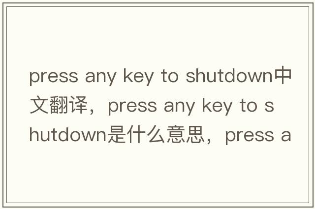 press any key to shutdown中文翻譯，press any key to shutdown是什么意思，press any key to shutdown發(fā)音、用法及例句