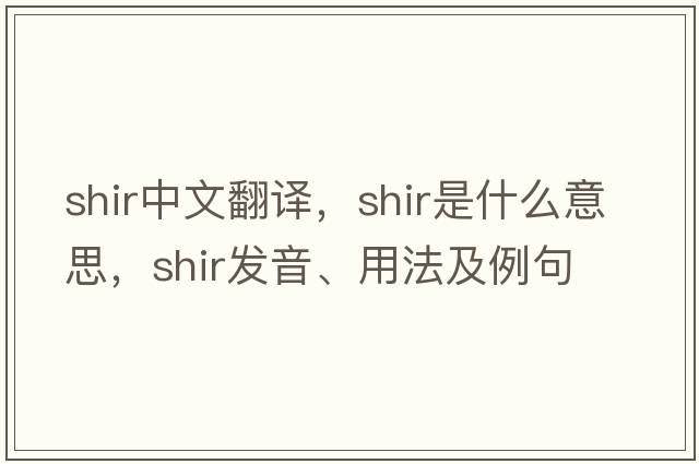 shir中文翻譯，shir是什么意思，shir發(fā)音、用法及例句