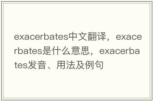 exacerbates中文翻譯，exacerbates是什么意思，exacerbates發(fā)音、用法及例句