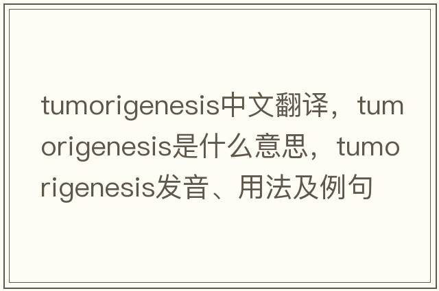 tumorigenesis中文翻譯，tumorigenesis是什么意思，tumorigenesis發(fā)音、用法及例句