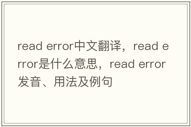 read error中文翻譯，read error是什么意思，read error發(fā)音、用法及例句