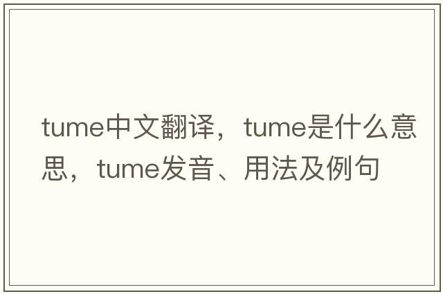 tume中文翻譯，tume是什么意思，tume發(fā)音、用法及例句