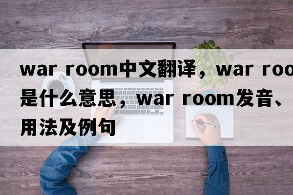 war room中文翻譯，war room是什么意思，war room發(fā)音、用法及例句