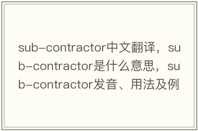 sub-contractor中文翻譯，sub-contractor是什么意思，sub-contractor發(fā)音、用法及例句