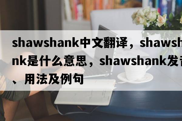 Shawshank中文翻譯，Shawshank是什么意思，Shawshank發(fā)音、用法及例句