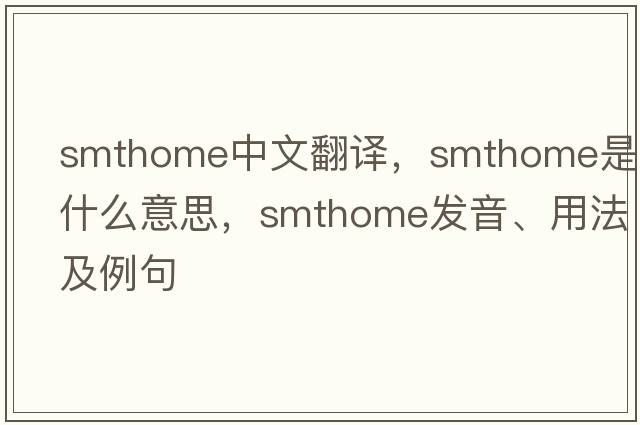 smthome中文翻譯，smthome是什么意思，smthome發(fā)音、用法及例句