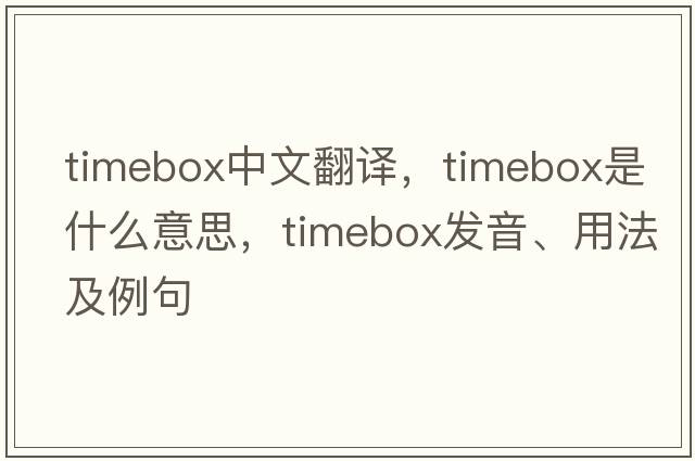 timebox中文翻譯，timebox是什么意思，timebox發(fā)音、用法及例句