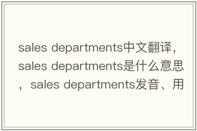 sales departments中文翻譯，sales departments是什么意思，sales departments發(fā)音、用法及例句