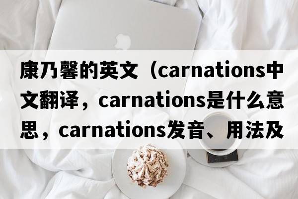康乃馨的英文（carnations中文翻譯，carnations是什么意思，carnations發(fā)音、用法及例句）