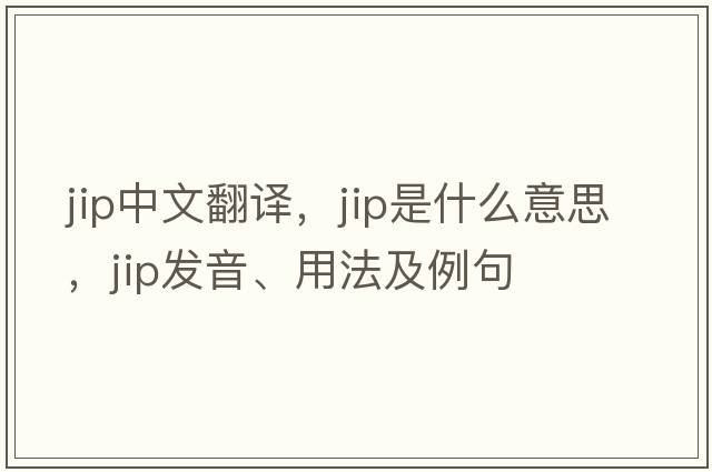 JIP中文翻譯，JIP是什么意思，JIP發(fā)音、用法及例句