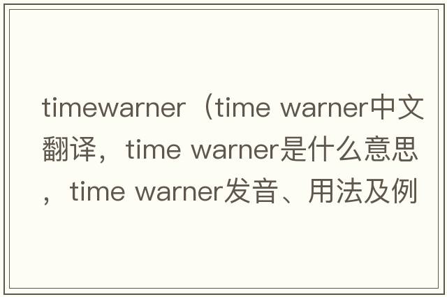 timewarner（time warner中文翻譯，time warner是什么意思，time warner發(fā)音、用法及例句）