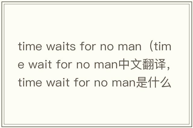 time waits for no man（time wait for no man中文翻譯，time wait for no man是什么意思，time wait for no man發(fā)音、用法及例