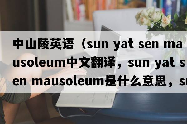 中山陵英語(yǔ)（sun yat sen mausoleum中文翻譯，sun yat sen mausoleum是什么意思，sun yat sen mausoleum發(fā)音、用法及例句）