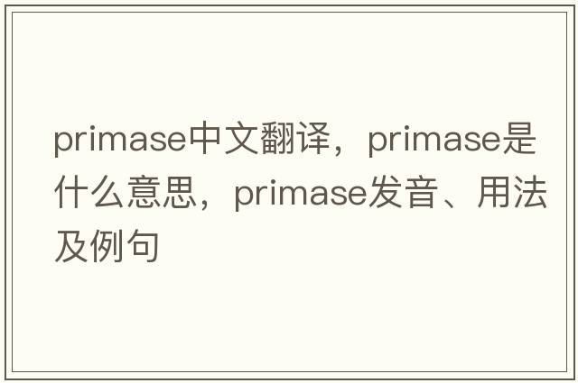 primase中文翻譯，primase是什么意思，primase發(fā)音、用法及例句