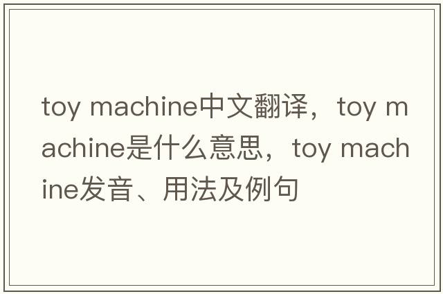 toy machine中文翻譯，toy machine是什么意思，toy machine發(fā)音、用法及例句