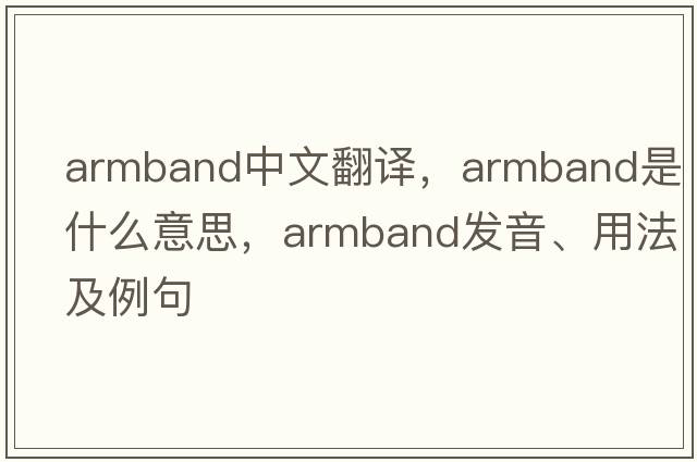 armband中文翻譯，armband是什么意思，armband發(fā)音、用法及例句