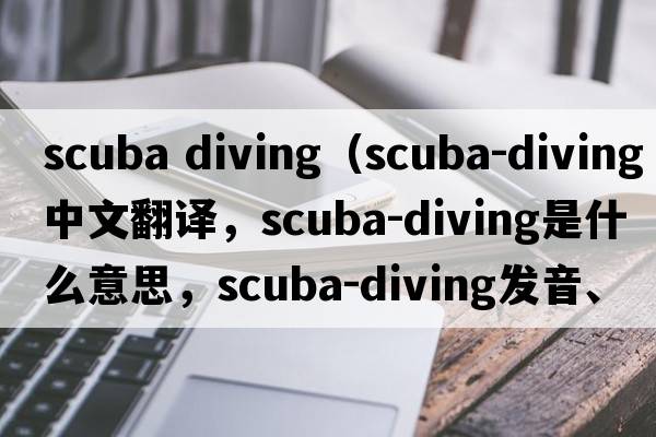 scuba diving（scuba-diving中文翻譯，scuba-diving是什么意思，scuba-diving發(fā)音、用法及例句）