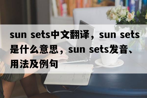 sun sets中文翻譯，sun sets是什么意思，sun sets發(fā)音、用法及例句