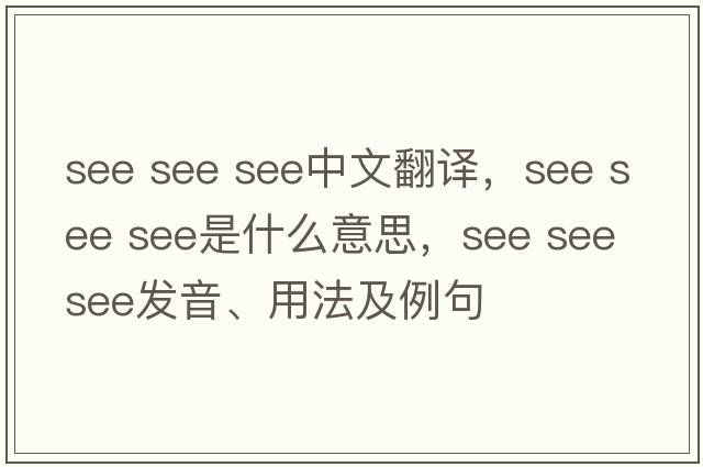 see see see中文翻譯，see see see是什么意思，see see see發(fā)音、用法及例句