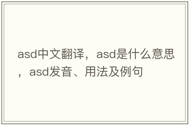 asd中文翻譯，asd是什么意思，asd發(fā)音、用法及例句